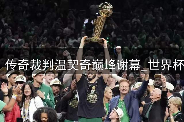 传奇裁判温契奇巅峰谢幕 世界杯决赛成告别之战