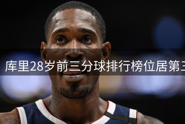 库里28岁前三分球排行榜位居第三，塔图姆东契奇领先