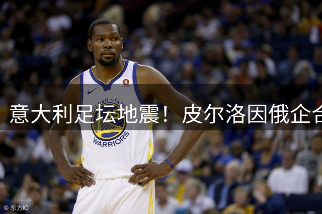 意大利足坛地震！皮尔洛因俄企合作遭封杀 马尔蒂尼愤然离职