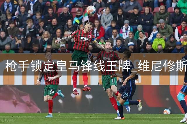 枪手锁定皇马锋线王牌 维尼修斯或成英超今夏最重磅转会