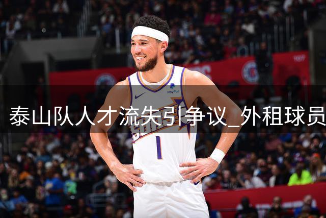 泰山队人才流失引争议 外租球员集体爆发打脸管理层