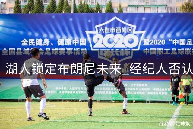 湖人锁定布朗尼未来 经纪人否认其追随詹姆斯加盟76人