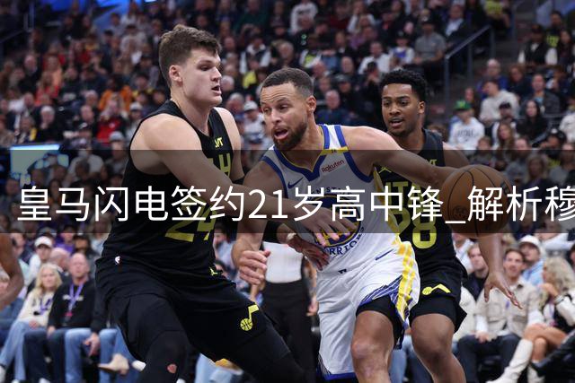 皇马闪电签约21岁高中锋 解析穆式引援背后的战术密码